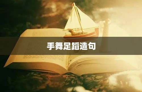 手舞足蹈造句