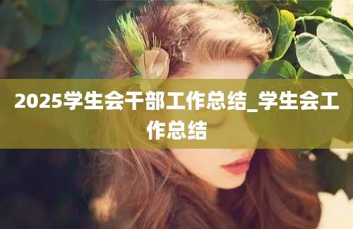 2025学生会干部工作总结_学生会工作总结