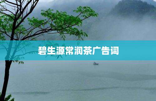 碧生源常润茶广告词