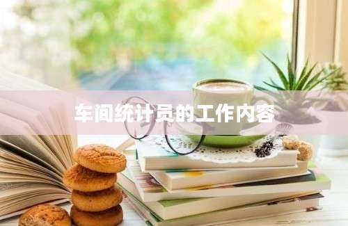 车间统计员的工作内容