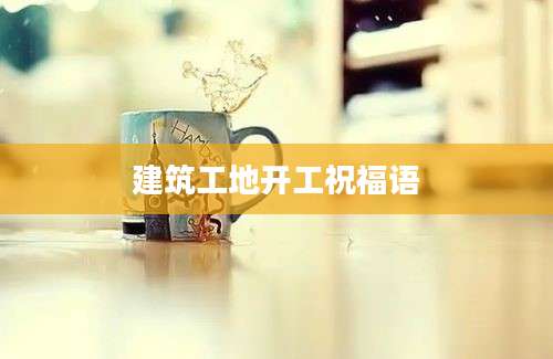 建筑工地开工祝福语