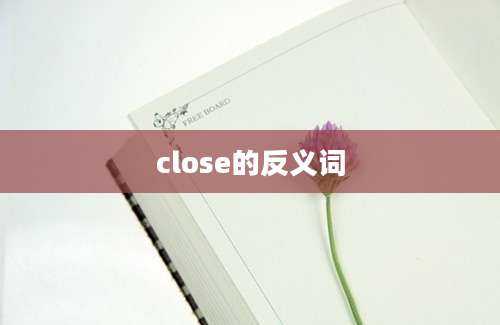 close的反义词