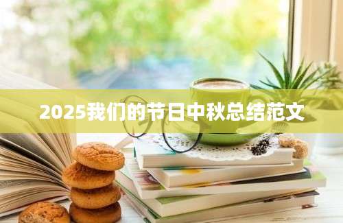 2025我们的节日中秋总结范文