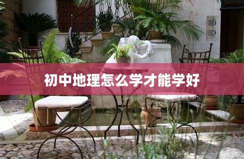 初中地理怎么学才能学好