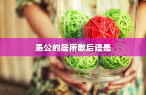 愚公的居所歇后语是