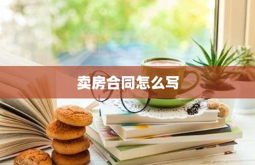 卖房合同怎么写