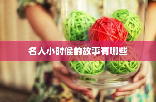 名人小时候的故事有哪些