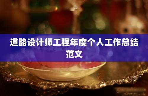 道路设计师工程年度个人工作总结范文
