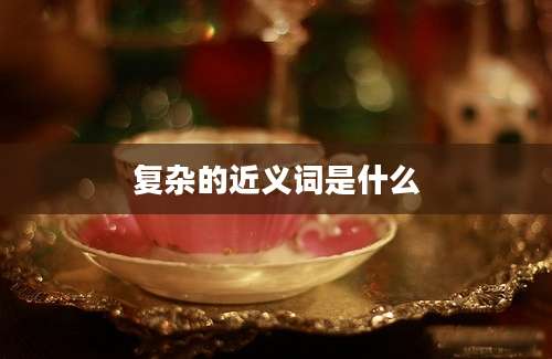 复杂的近义词是什么