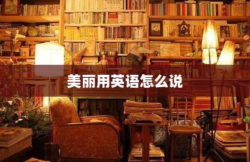 美丽用英语怎么说