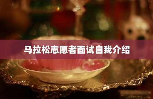 马拉松志愿者面试自我介绍