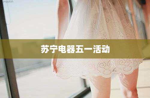 苏宁电器五一活动