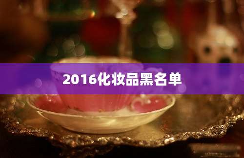 2016化妆品黑名单