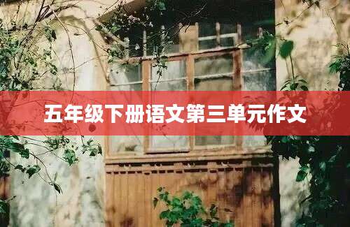 五年级下册语文第三单元作文
