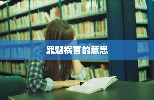 罪魁祸首的意思