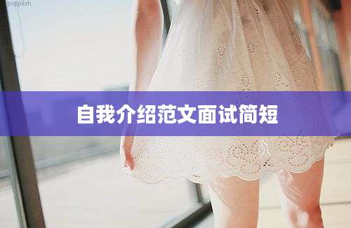 自我介绍范文面试简短
