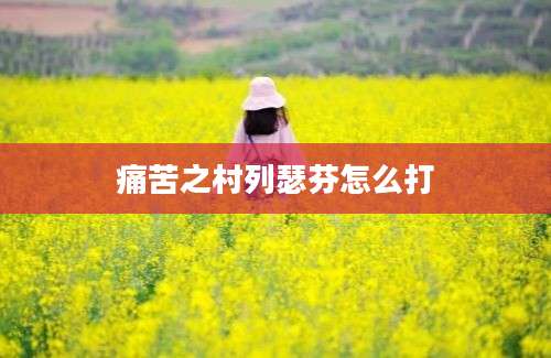 痛苦之村列瑟芬怎么打