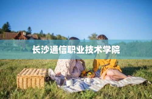 长沙通信职业技术学院