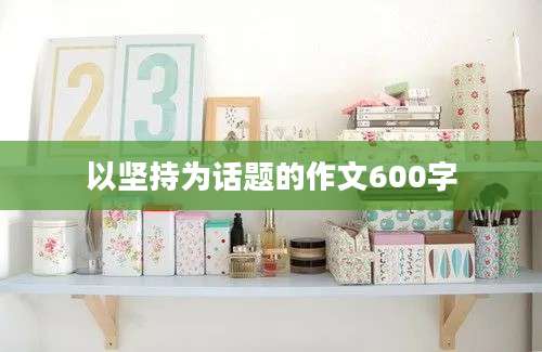 以坚持为话题的作文600字