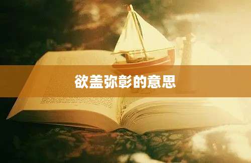 欲盖弥彰的意思