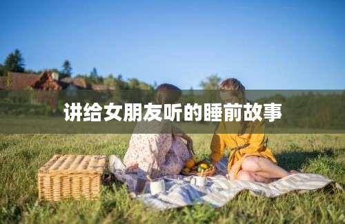 讲给女朋友听的睡前故事