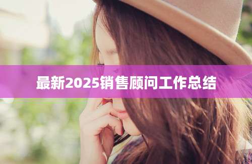 最新2025销售顾问工作总结