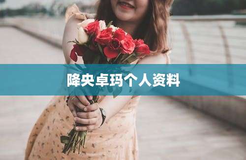 降央卓玛个人资料