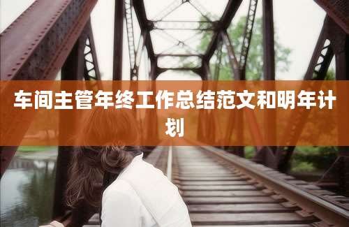 车间主管年终工作总结范文和明年计划