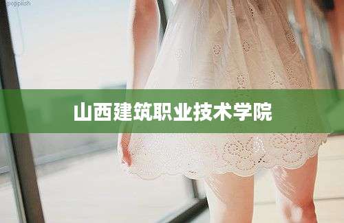 山西建筑职业技术学院