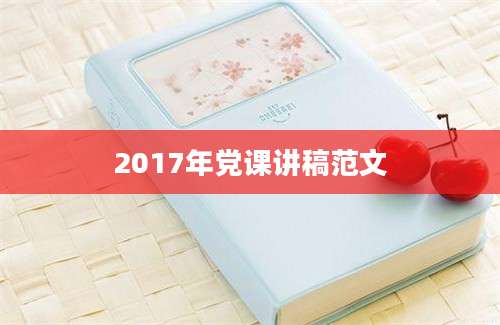 2017年党课讲稿范文