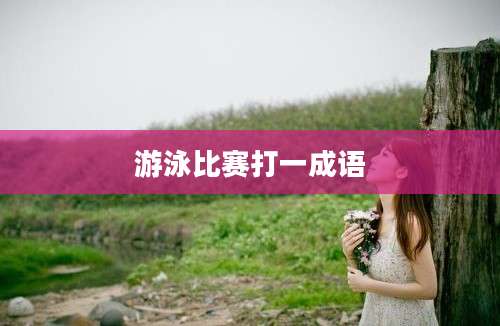 游泳比赛打一成语