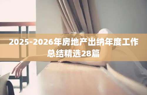 2025-2026年房地产出纳年度工作总结精选28篇