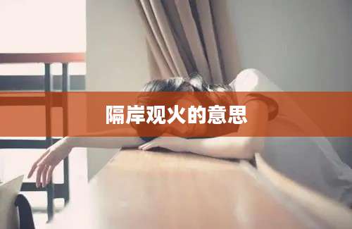 隔岸观火的意思
