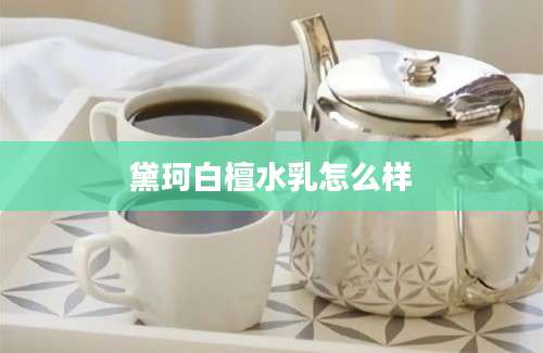 黛珂白檀水乳怎么样