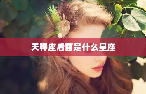 天秤座后面是什么星座