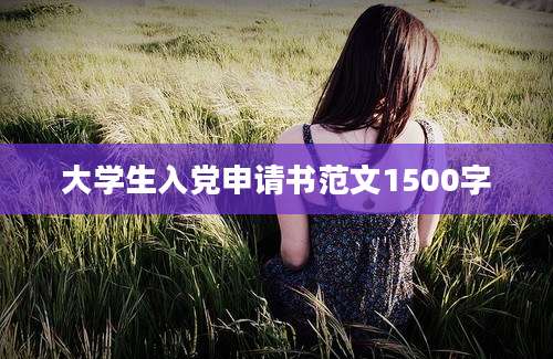 大学生入党申请书范文1500字