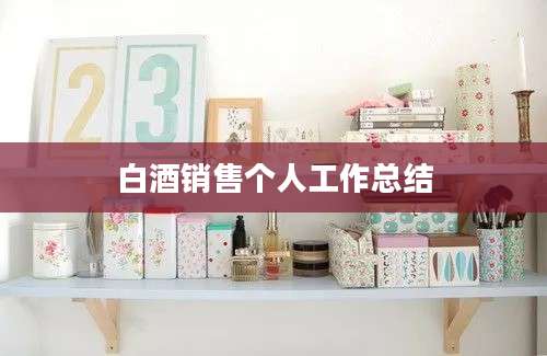白酒销售个人工作总结