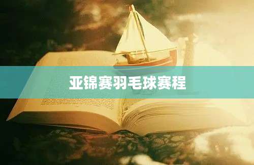 亚锦赛羽毛球赛程
