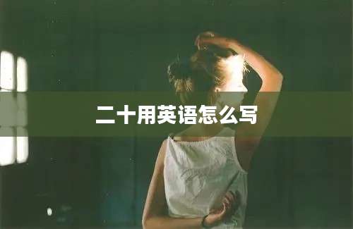二十用英语怎么写