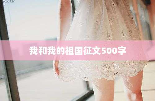 我和我的祖国征文500字