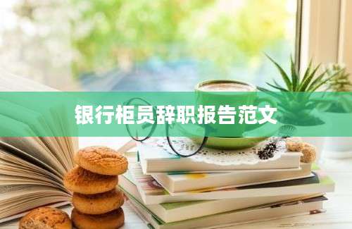 银行柜员辞职报告范文