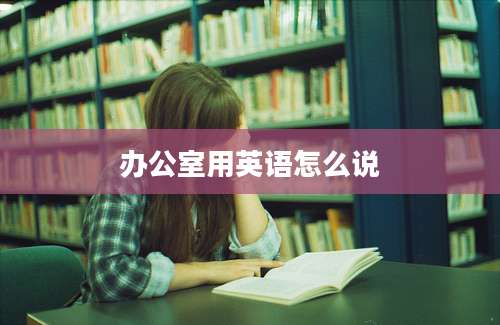 办公室用英语怎么说