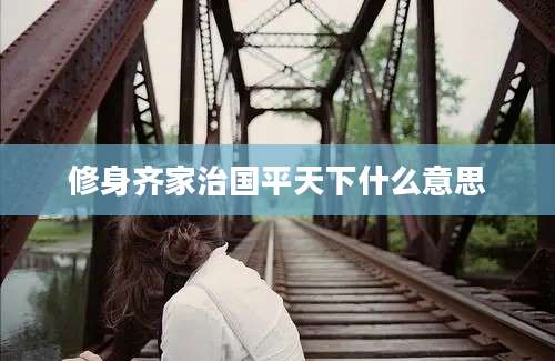 修身齐家治国平天下什么意思