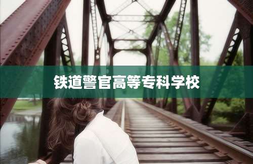 铁道警官高等专科学校