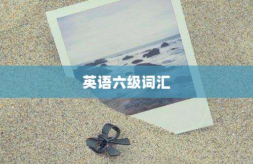英语六级词汇