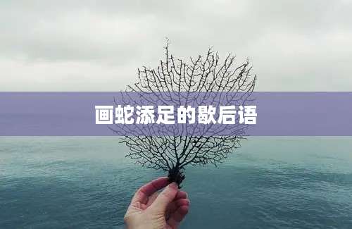 画蛇添足的歇后语