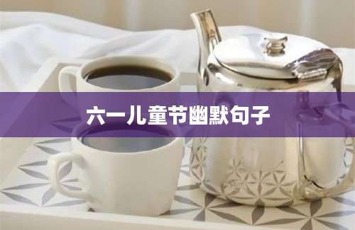 六一儿童节幽默句子