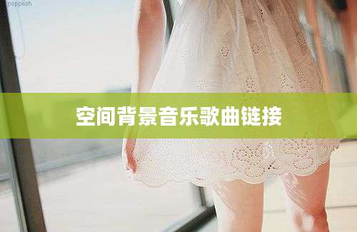 空间背景音乐歌曲链接