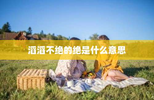 滔滔不绝的绝是什么意思