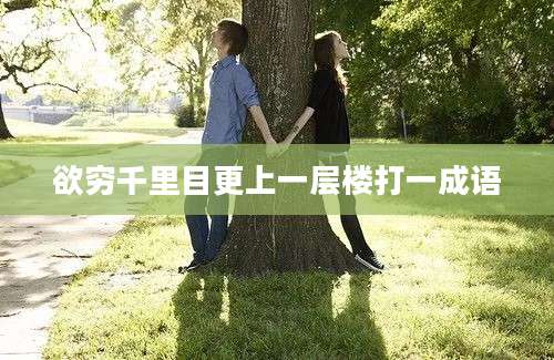 欲穷千里目更上一层楼打一成语